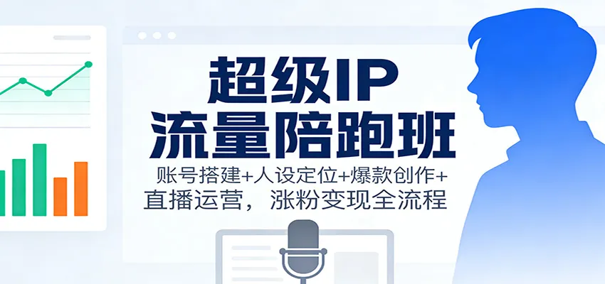 超级IP流量陪跑班：账号搭建+人设定位+爆款创作+直播运营，涨粉变现全流程-一支黑兰州