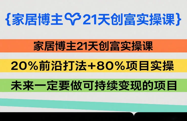 家居博主21天创富实操课，20%前沿打法+80%项目实操，未来一定要做可持续变现的项目-一支黑兰州