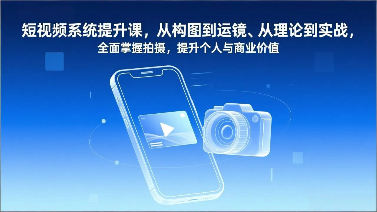短视频系统提升课，从构图到运镜、从理论到实战，全面掌握拍摄，提升个人与商业价值-一支黑兰州