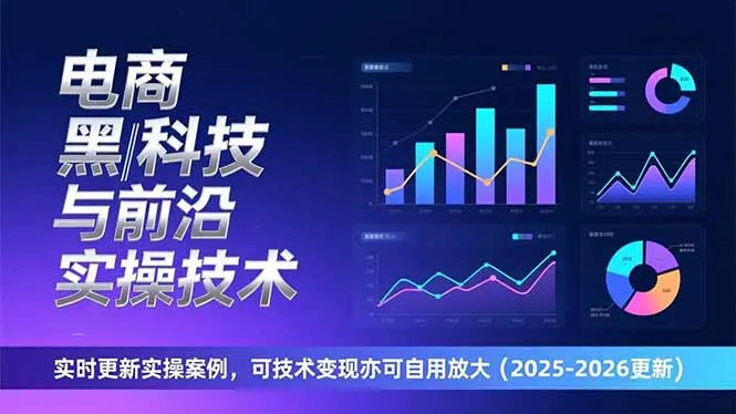电商黑科技与前沿实操技术：实时更新实操案例，可技术变现亦可自用放大(2026更新-一支黑兰州