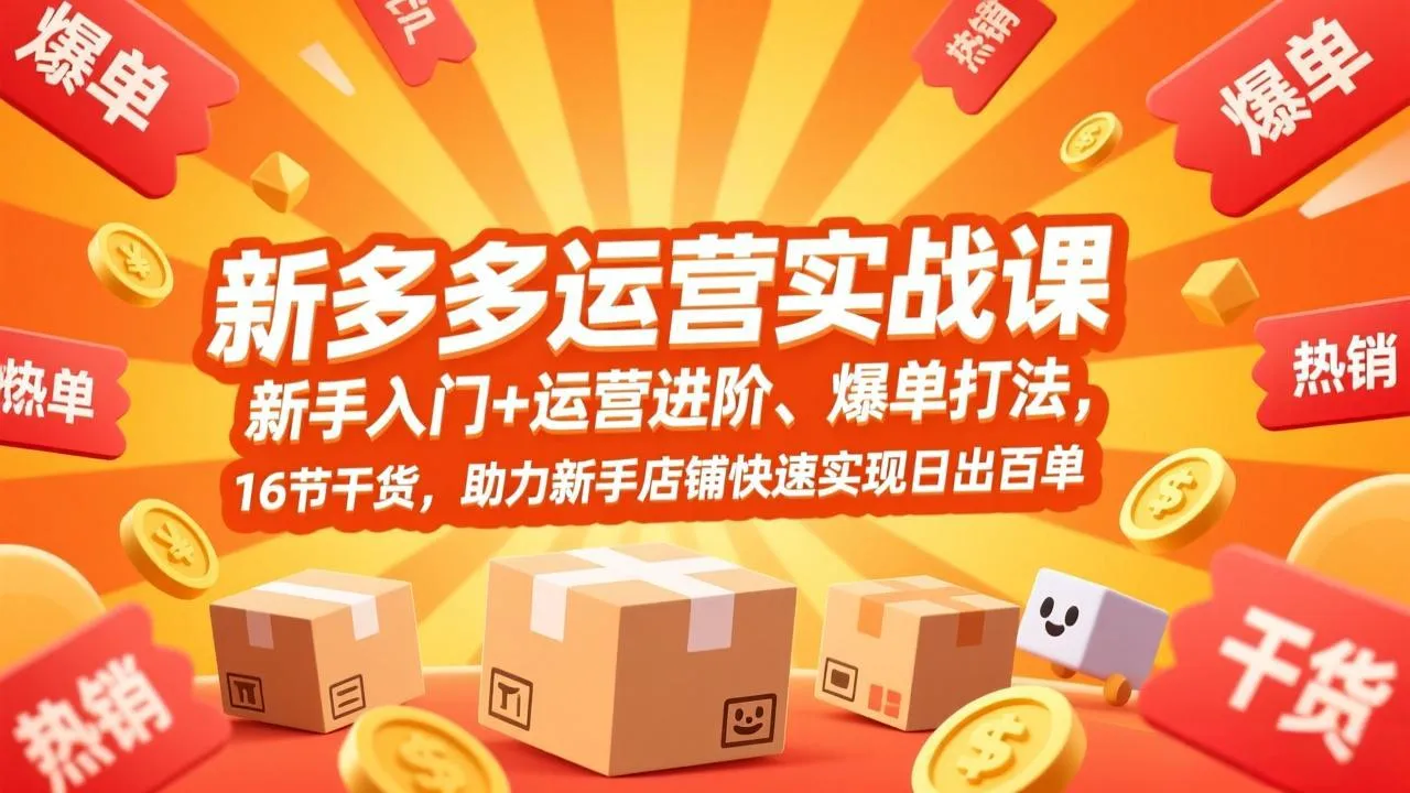 拼多多运营实战课，新手入门+运营进阶、爆单打法，16节干货，助力新手店铺快速实现日出百单-一支黑兰州