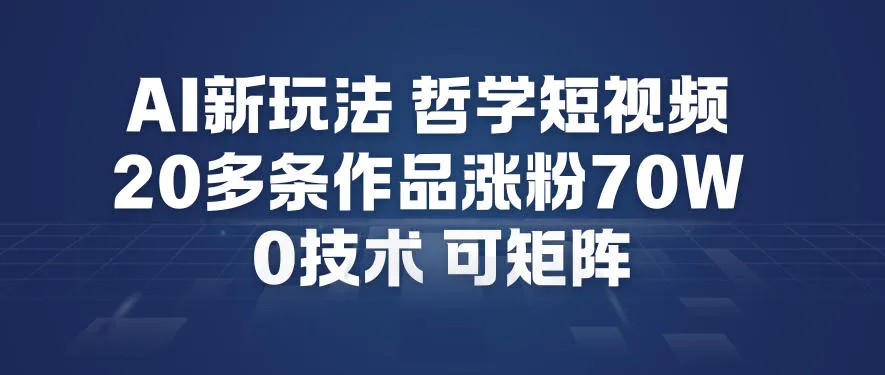 AI新玩法哲学短视频制作教学，20多条作品涨粉70W，0成本赛道，可矩阵-一支黑兰州