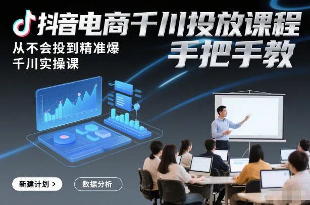 抖音电商千川投放课程，从不会投到精准爆，千川实操课，手把手教-一支黑兰州