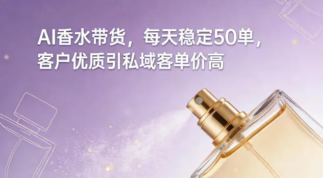 AI香水带货，每天稳定50单，客户优质引私域客单价高-一支黑兰州