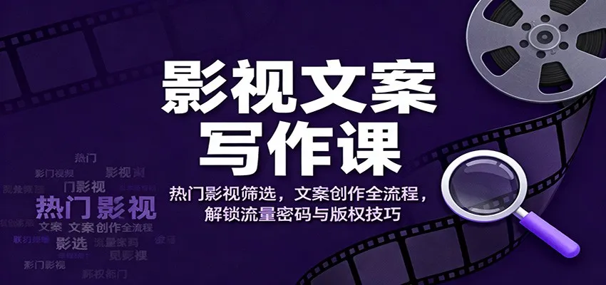影视文案写作课：热门影视筛选，文案创作全流程，解锁流量密码与版权技巧-一支黑兰州