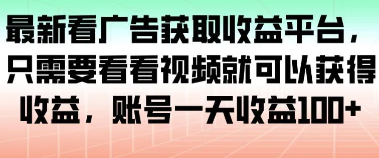 最新看广告获取收益平台，只需要看看视频就可以获得收益，账号一天收益100+-一支黑兰州