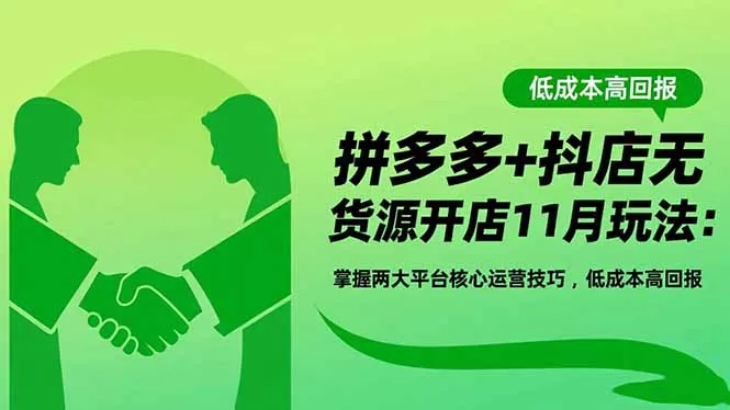 拼多多+抖店无货源开店11月玩法：掌握两大平台核心运营技巧，低成本高回报-一支黑兰州