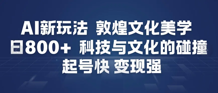 AI新玩法，敦煌文化美学，科技与文化的碰撞，起号快变现强-一支黑兰州