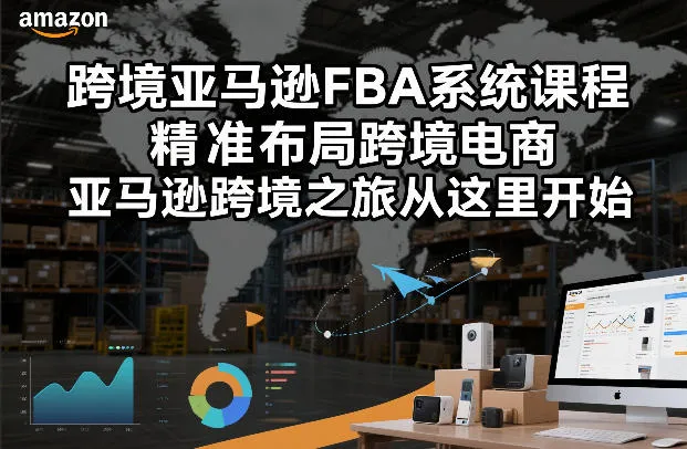 跨境亚马逊FBA系统课程，精准布局跨境电商，亚马逊跨境之旅从这里开始-一支黑兰州
