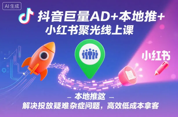 抖音巨量AD+本地推+小红书聚光线上课，解决投放疑难杂症问题，高效低成本拿客-一支黑兰州