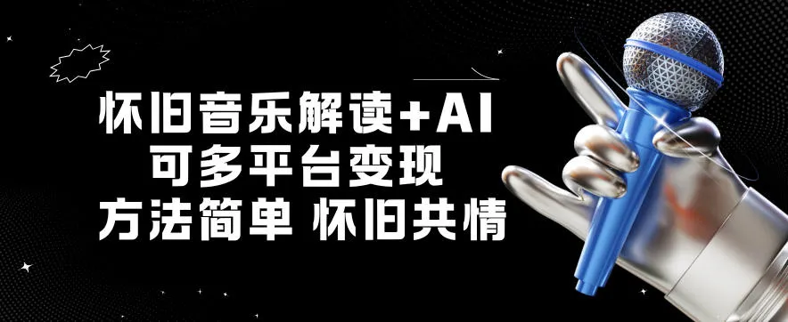 怀旧音乐解读+AI，可多平台变现，方法简单，怀旧共情-一支黑兰州
