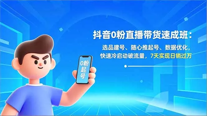 抖音0粉直播带货速成班：选品建号、随心推起号、数据优化，快速冷启动破流量，7天实现日销过万-一支黑兰州