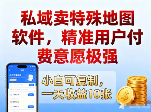 私域卖特殊地图软件,精准用户付费意愿极强,一天收益10张,小白可复制