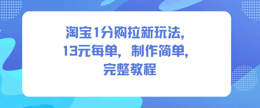 淘宝1分购拉新玩法，13米每单，制作简单，完整教程-一支黑兰州