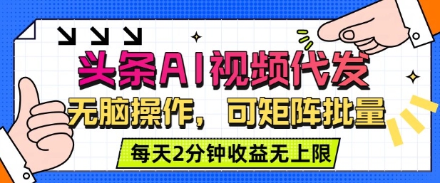 头条AI视频代发，无脑操作，可矩阵批量，每天2分钟收益无上限-一支黑兰州