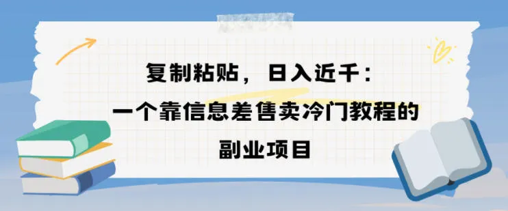 复制粘贴，日入近1k，一个靠信息差售卖冷门教程的副业项目-一支黑兰州