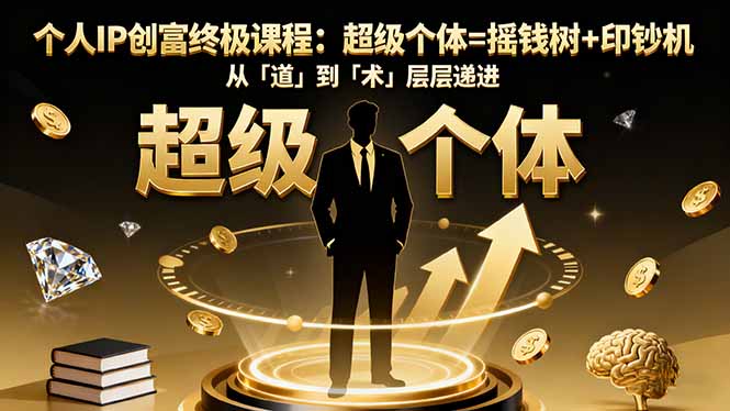 个人IP创富终极课程:超级个体=摇钱树+印钞机,从「道」到「术」层层递进-一支黑兰州
