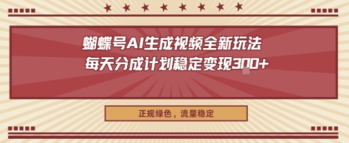 蝴蝶号AI生成视频全新玩法,每天分成计划稳定变现3张+,正规绿色,流量稳定-一支黑兰州