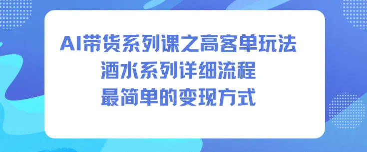 AI带货系列课之高客单玩法，酒水系列，详细流程，最简单的变现方式-一支黑兰州