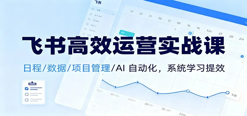 飞书高效运营实战课：日程/数据/项目管理/AI 自动化，系统学习提效-一支黑兰州
