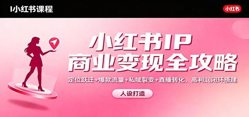 小红书IP商业变现全攻略：定位跃迁+爆款流量+私域裂变+直播转化，高利润闭环搭建-一支黑兰州