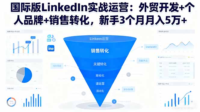 国际版LinkedIn实战运营：外贸开发+个人品牌+销售转化，新手3个月月入5万+-一支黑兰州