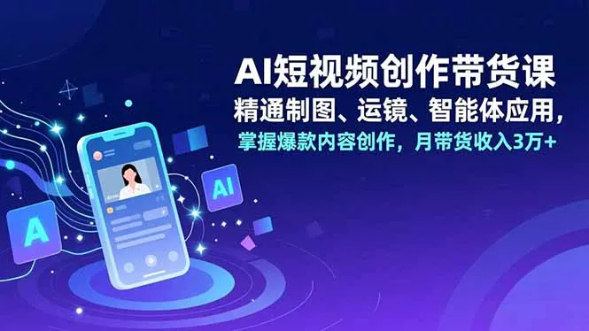 AI短视频创作带货课,精通制图、运镜、智能体应用,掌握爆款内容创作,月带货收入3万+-一支黑兰州