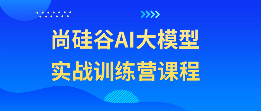 尚硅谷AI大模型实战训练营课程-一支黑兰州