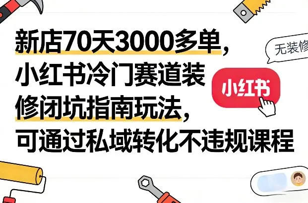 新店70天3000多单，小红书冷门赛道装修闭坑指南玩法，可通过私域转化不违规课程-一支黑兰州