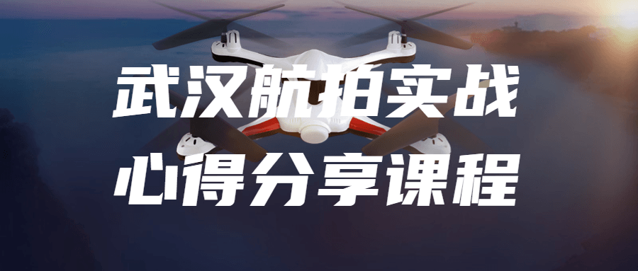 武汉航拍实战心得分享课程-一支黑兰州