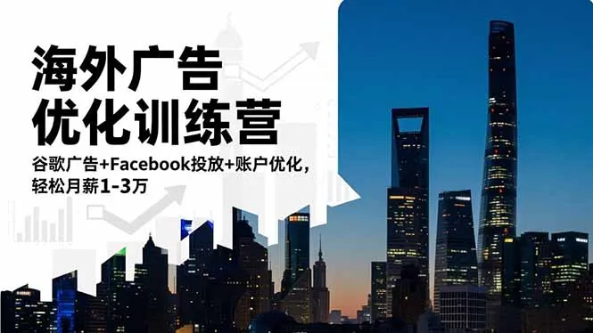 海外广告优化训练营：谷歌广告+Facebook投放+账户优化，轻松月薪1-3万-一支黑兰州