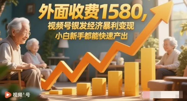 外面收费1580,视频号银发经济暴利变现,小白新手都能快速产出-一支黑兰州