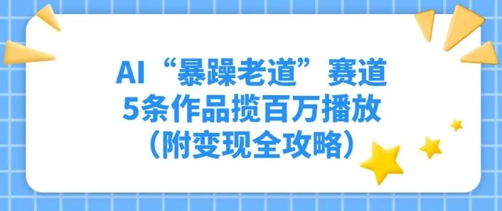 AI“暴躁老道”赛道，5条作品揽百万播放（附变现全攻略）-一支黑兰州