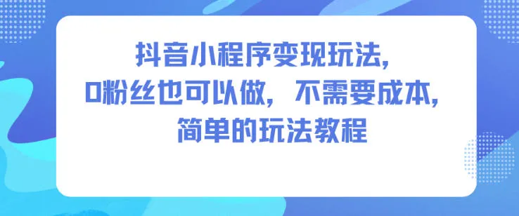 抖音小程序变现玩法，0粉丝也可以做，不需要成本，简单的玩法教程-一支黑兰州
