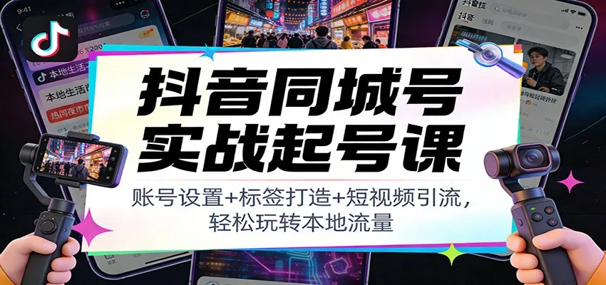 抖音同城号实战起号课：账号设置+标签打造+短视频引流，轻松玩转本地流量-一支黑兰州