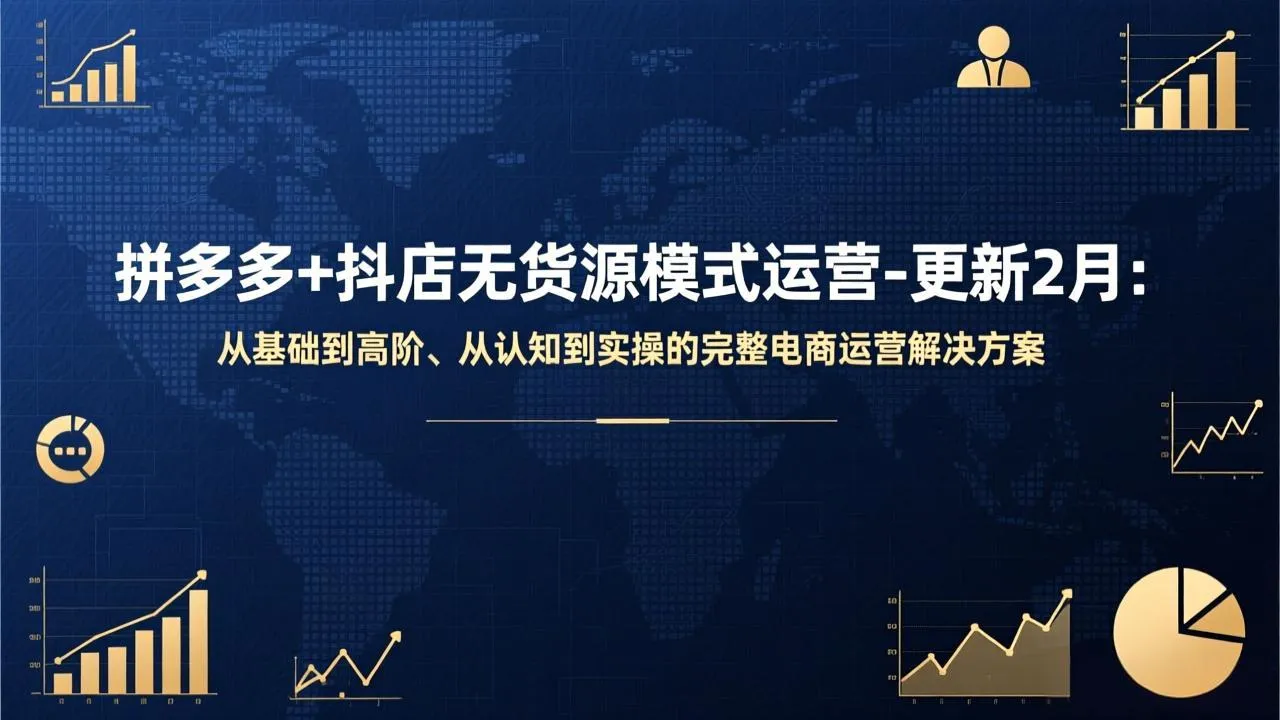 拼多多+抖店无货源模式运营-更新2月：从基础到高阶、从认知到实操的完整电商运营解决方案-一支黑兰州