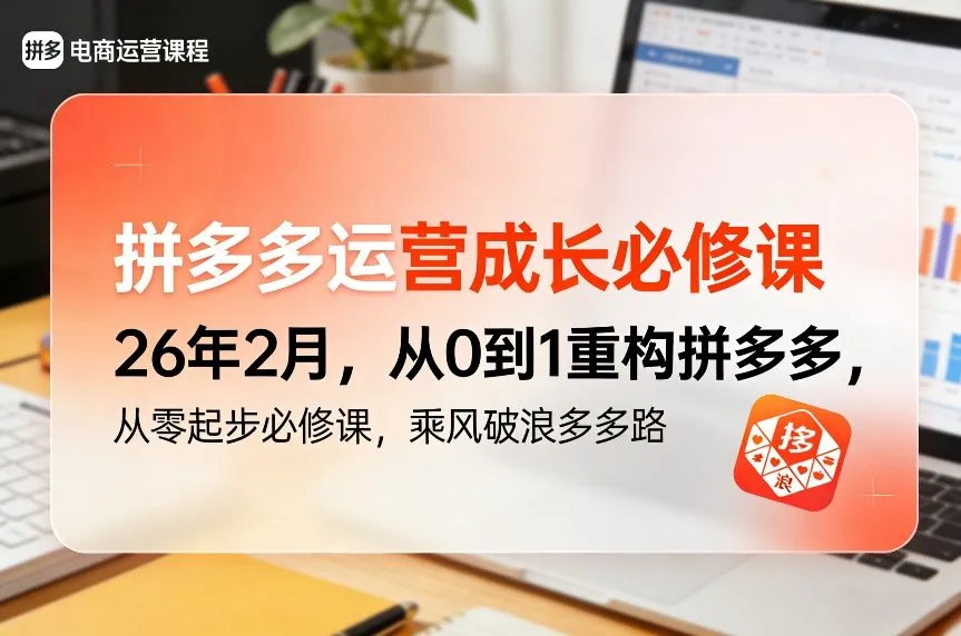 拼多多运营成长必修课26年2月，从0到1重构拼多多，从零起步必修课，乘风破浪多多路-一支黑兰州