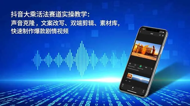 抖音大乘活法赛道实操教学:声音克隆,文案改写、双端剪辑、素材库,快速制作爆款剧情视频-一支黑兰州