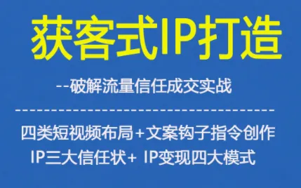 获客型IP打造，破解流量信任成，四类短视频布局+文案钩子指令创作IP三大信任状+IP变现四大模式-一支黑兰州