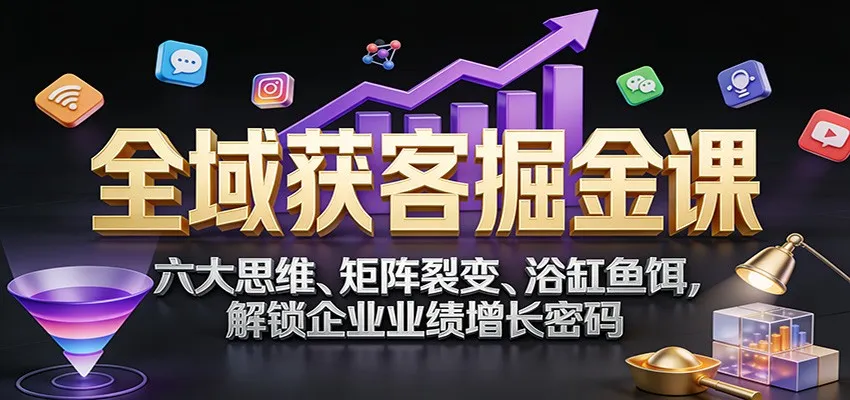 全域获客掘金课：六大思维、矩阵裂变、浴缸鱼饵，解锁企业业绩增长密码-一支黑兰州