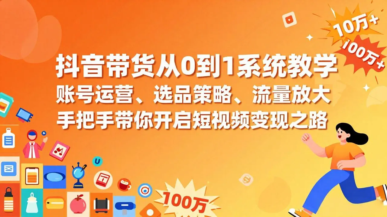 抖音带货从0到1系统教学，账号运营、选品策略、流量放大，手把手带你开启短视频变现之路-一支黑兰州