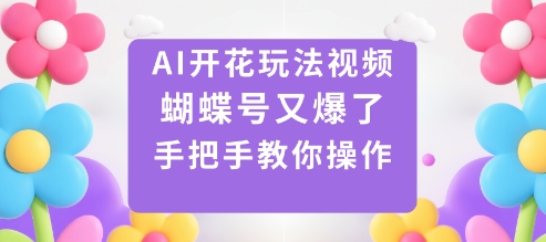 AI开花玩法视频，蝴蝶号又爆了，手把手教你操作-一支黑兰州