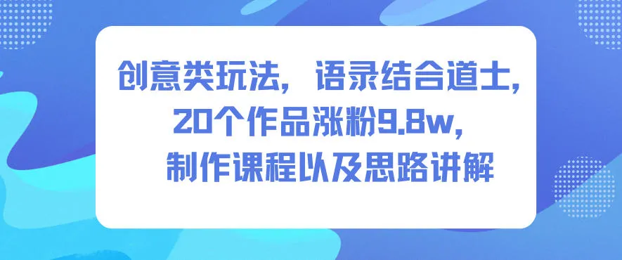创意类玩法,语录结合道士,20个作品涨粉9.8w,制作课程以及思路讲解-一支黑兰州
