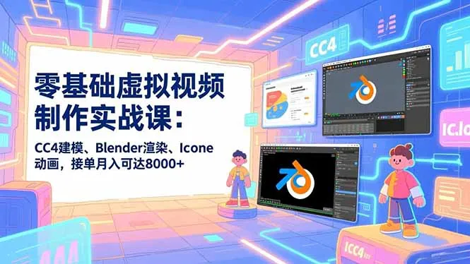 零基础虚拟视频制作实战课：CC4建模、Blender渲染、Iclone动画，接单月入可达8000+-一支黑兰州