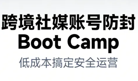 跨境社媒账号防封Boot Camp，低成本搞定社媒账号安全与长期运营-一支黑兰州