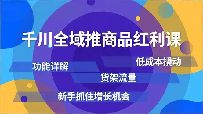 千川全域推商品红利课,功能详解、低成本撬动、货架流量,新手抓住增长机会-一支黑兰州