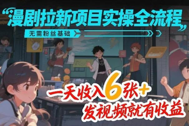 漫剧拉新项目实操全流程，无需粉丝基础，一天收入6张+，发视频就有收益-一支黑兰州