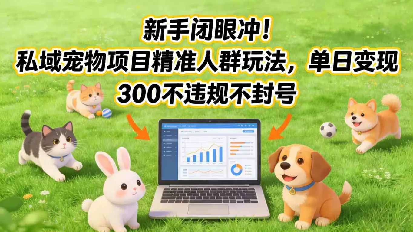 新手闭眼冲！私域宠物项目精准人群玩法，单日变现3张不违规不封号-一支黑兰州