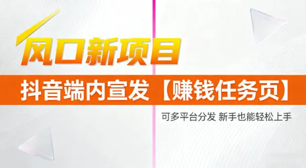 风口新项目，抖音端内宣发【賺钱任务页】，可多平台分发，新手也能轻松上手-一支黑兰州