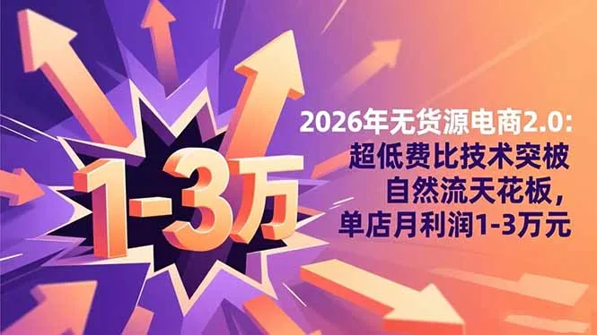 2026年无货源电商2.0【更新】：超低费比技术突破自然流天花板，单店月利润1-3万元-一支黑兰州